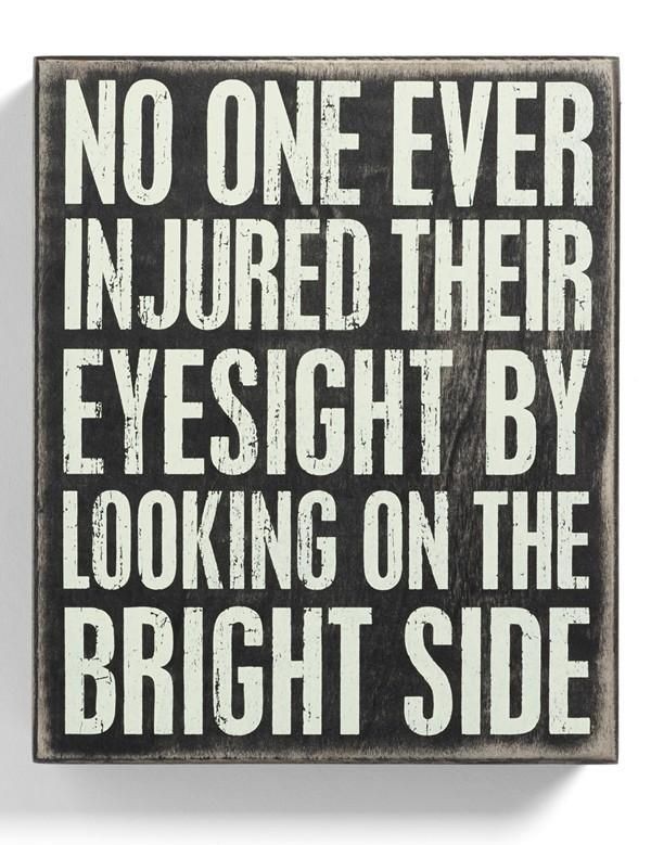 No one ever injured their eyesight by looking on the bright side of things.